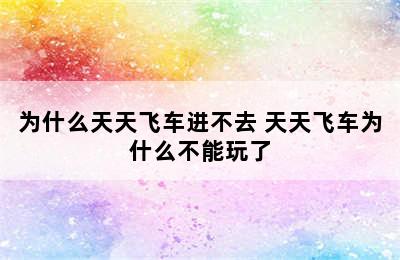 为什么天天飞车进不去 天天飞车为什么不能玩了